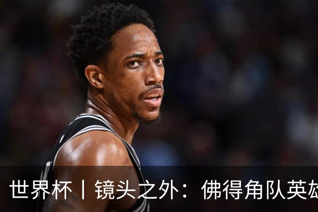 世界杯丨镜头之外：佛得角队英雄门将与巴西的缘分